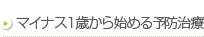 マイナス1歳から始める予防治療